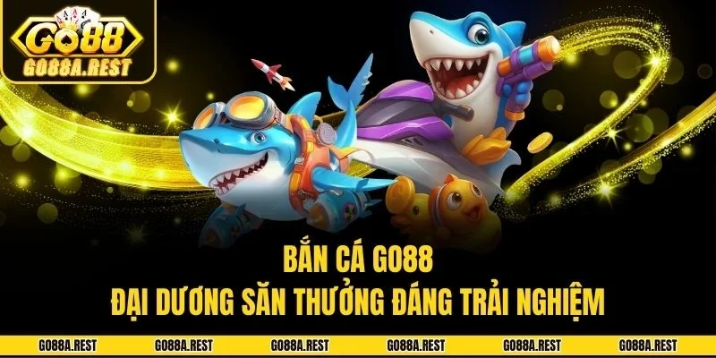 Bắn Cá Go88: Ngư Trường Săn Thưởng Sôi Động Top Đầu Châu Á