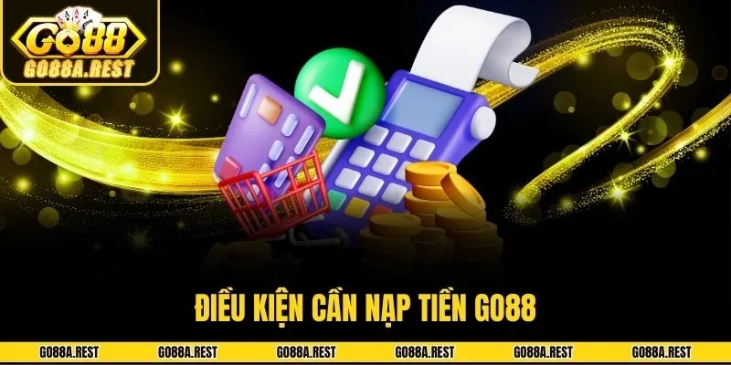 Điều kiện cần nạp tiền Go88